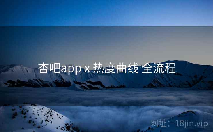 杏吧app x 热度曲线 全流程