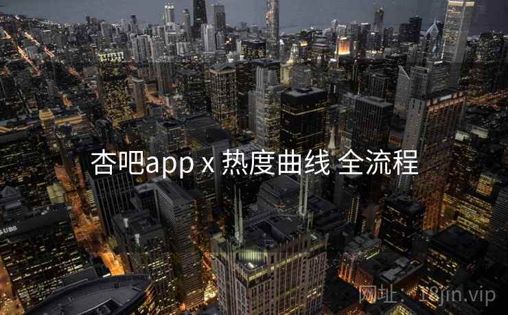 杏吧app x 热度曲线 全流程