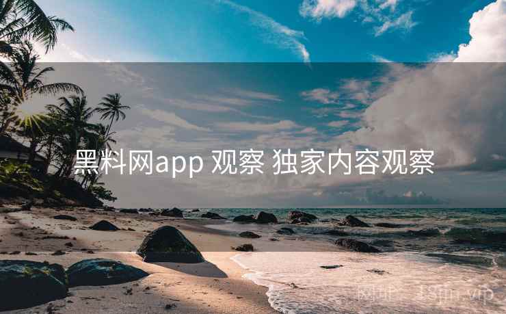 黑料网app 观察 独家内容观察 黑料网app 观察 独家内容观察