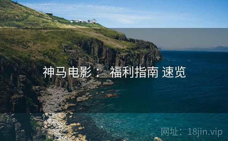 神马电影 ： 福利指南 速览