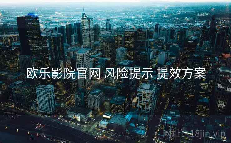 欧乐影院官网 风险提示 提效方案