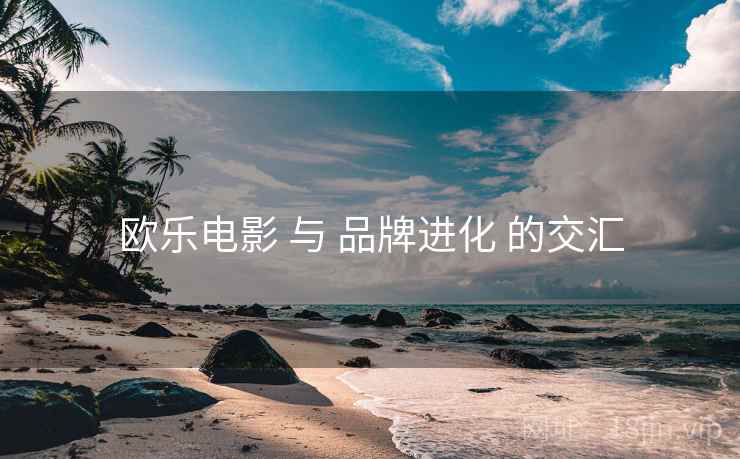 欧乐电影 与 品牌进化 的交汇