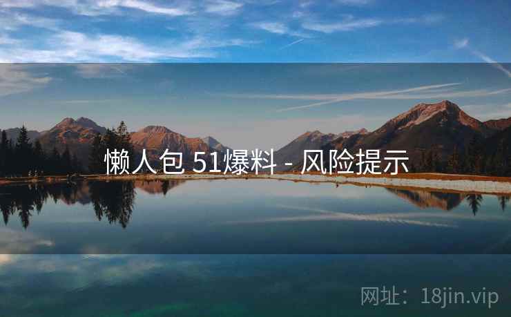 懒人包 51爆料 - 风险提示