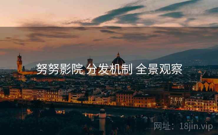 努努影院 分发机制 全景观察