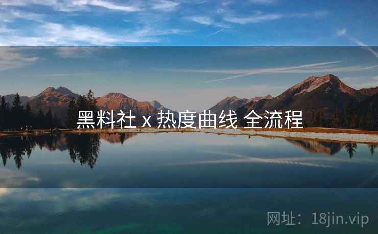 黑料社 x 热度曲线 全流程 黑料社 x 热度曲线 全流程