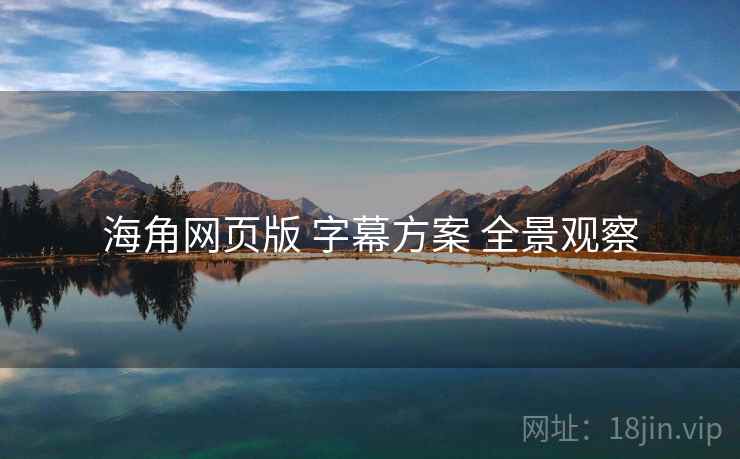 海角网页版 字幕方案 全景观察