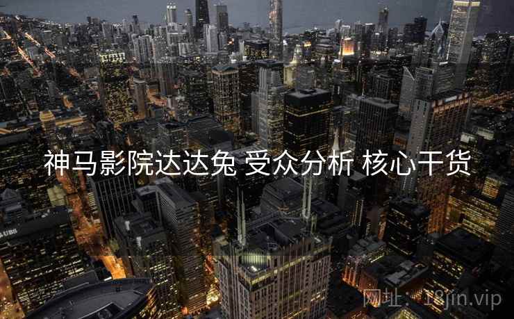 神马影院达达兔 受众分析 核心干货