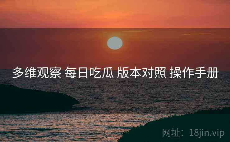 多维观察 每日吃瓜 版本对照 操作手册