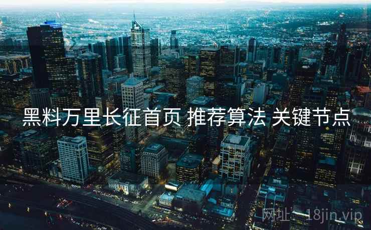 黑料万里长征首页 推荐算法 关键节点