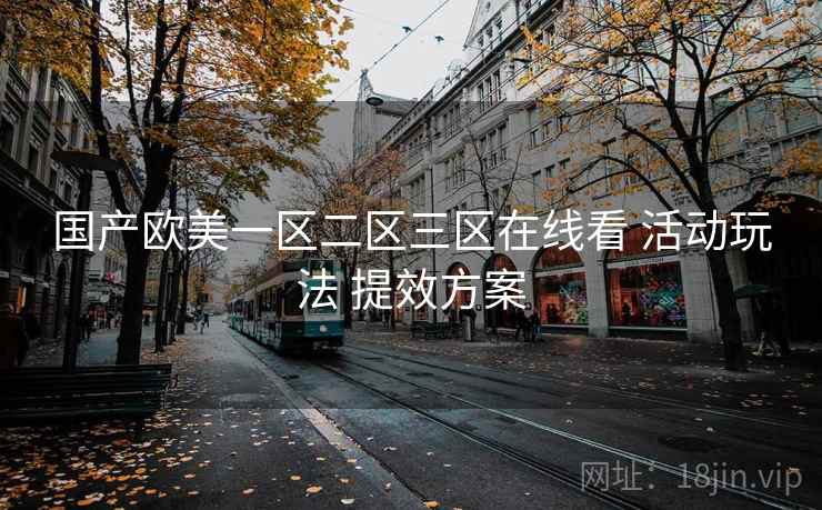 国产欧美一区二区三区在线看 活动玩法 提效方案