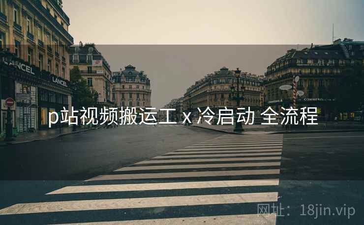 p站视频搬运工 x 冷启动 全流程 p站视频搬运工 x 冷启动 全流程