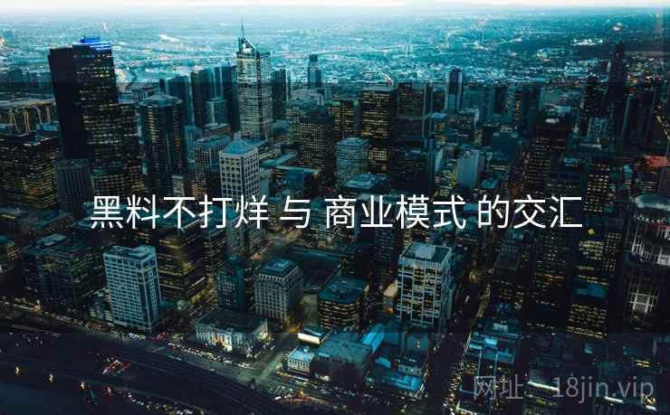 黑料不打烊 与 商业模式 的交汇 黑料不打烊 与 商业模式 的交汇