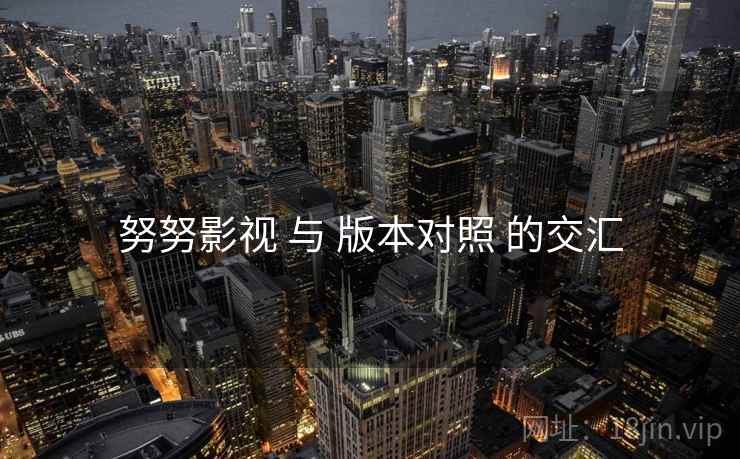努努影视 与 版本对照 的交汇