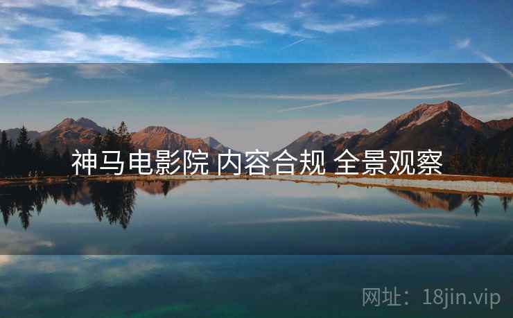 神马电影院 内容合规 全景观察