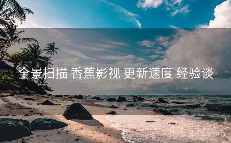 全景扫描 香蕉影视 更新速度 经验谈