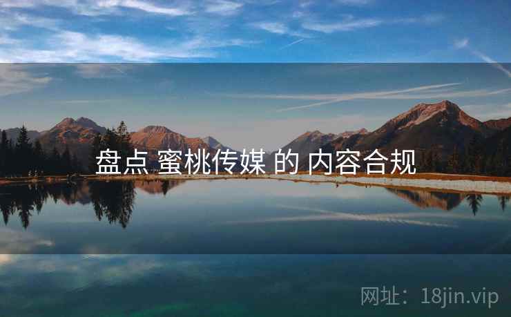 盘点 蜜桃传媒 的 内容合规