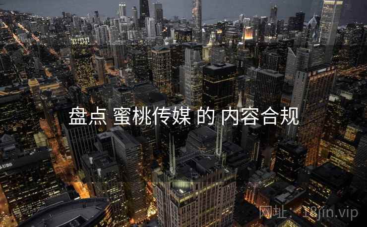 盘点 蜜桃传媒 的 内容合规