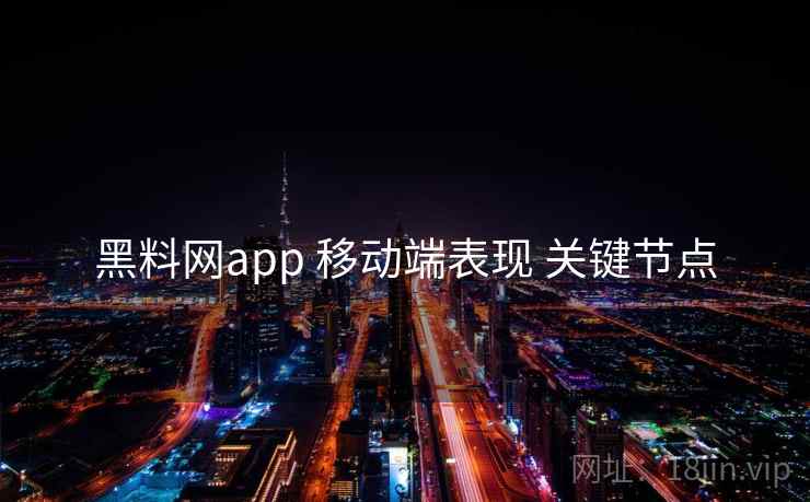 黑料网app 移动端表现 关键节点