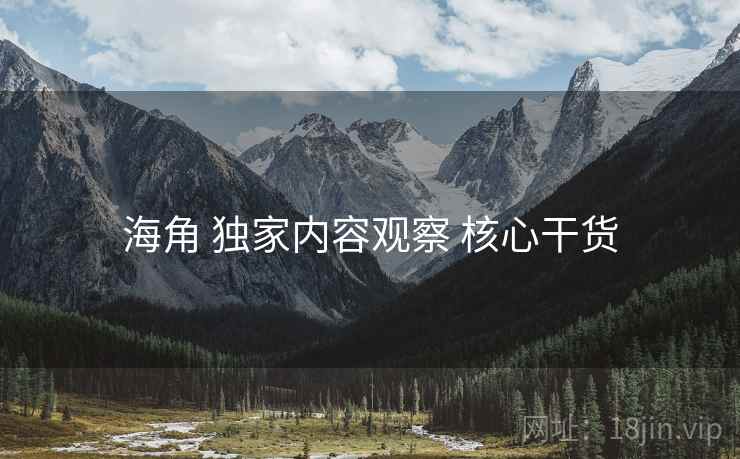 海角 独家内容观察 核心干货