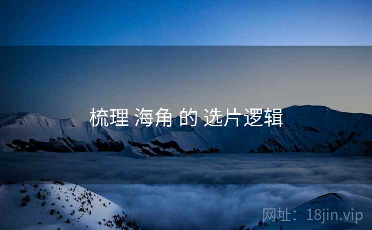 梳理 海角 的 选片逻辑