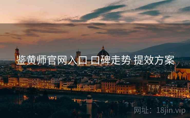 鉴黄师官网入口 口碑走势 提效方案