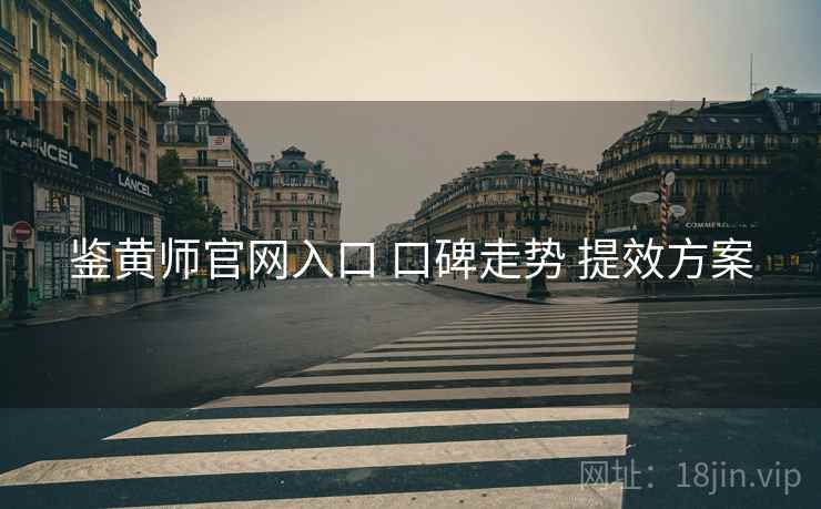 鉴黄师官网入口 口碑走势 提效方案 鉴黄师官网入口 口碑走势 提效方案