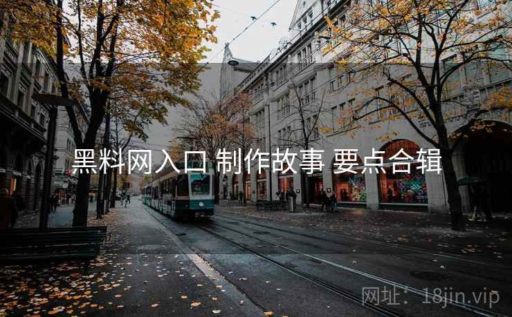 黑料网入口 制作故事 要点合辑