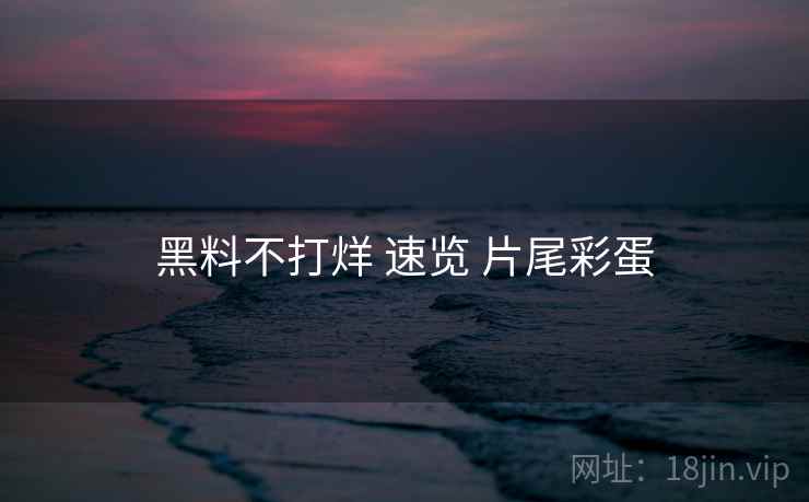 黑料不打烊 速览 片尾彩蛋