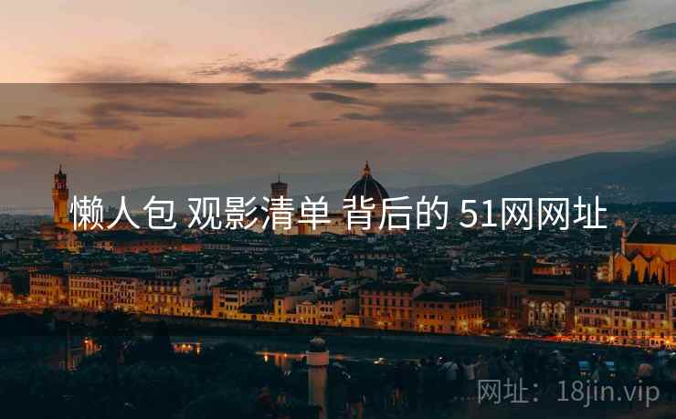 懒人包 观影清单 背后的 51网网址