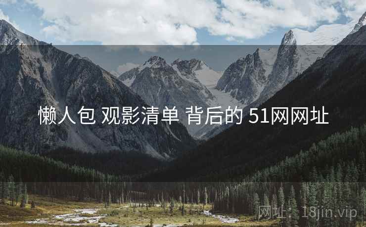 懒人包 观影清单 背后的 51网网址