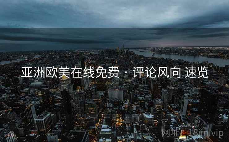 亚洲欧美在线免费 · 评论风向 速览