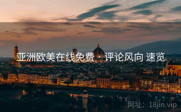 亚洲欧美在线免费 · 评论风向 速览