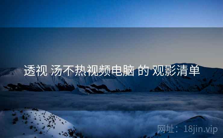 透视 汤不热视频电脑 的 观影清单