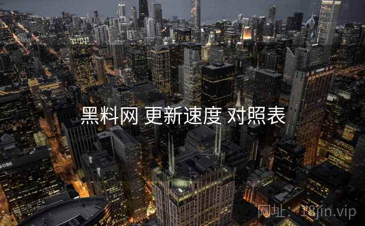 黑料网 更新速度 对照表 黑料网 更新速度 对照表