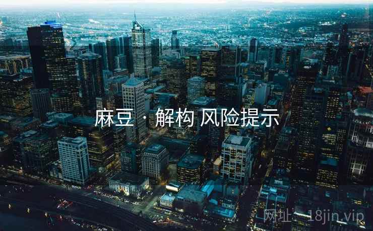 麻豆 · 解构 风险提示 麻豆 · 解构 风险提示